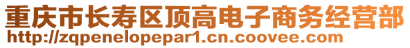 重慶市長(zhǎng)壽區(qū)頂高電子商務(wù)經(jīng)營(yíng)部