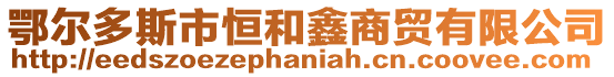 鄂爾多斯市恒和鑫商貿(mào)有限公司