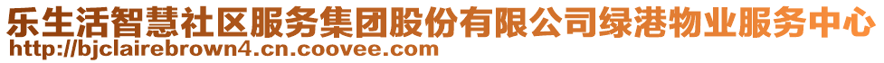 樂(lè)生活智慧社區(qū)服務(wù)集團(tuán)股份有限公司綠港物業(yè)服務(wù)中心