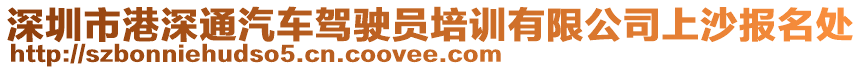 深圳市港深通汽車駕駛員培訓有限公司上沙報名處