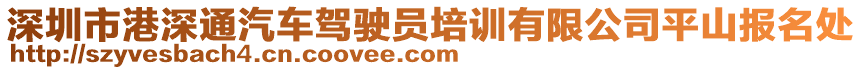 深圳市港深通汽車駕駛員培訓(xùn)有限公司平山報(bào)名處