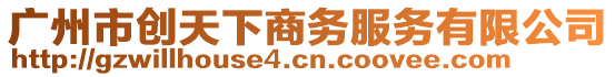 廣州市創(chuàng)天下商務(wù)服務(wù)有限公司