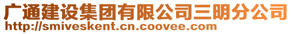 廣通建設(shè)集團(tuán)有限公司三明分公司