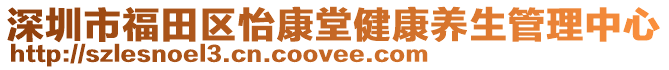 深圳市福田區(qū)怡康堂健康養(yǎng)生管理中心