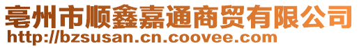 亳州市順鑫嘉通商貿有限公司