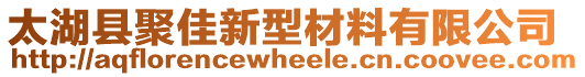太湖縣聚佳新型材料有限公司