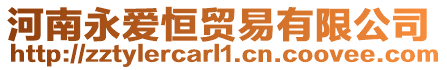 河南永愛恒貿(mào)易有限公司