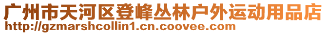 廣州市天河區(qū)登峰叢林戶外運(yùn)動(dòng)用品店