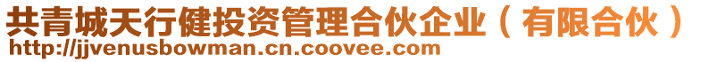 共青城天行健投資管理合伙企業(有限合伙)