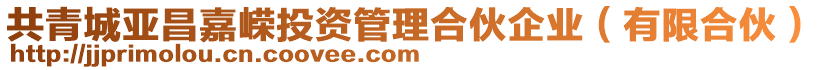 共青城亞昌嘉嶸投資管理合伙企業(yè)（有限合伙）