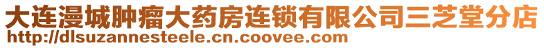 大連漫城腫瘤大藥房連鎖有限公司三芝堂分店