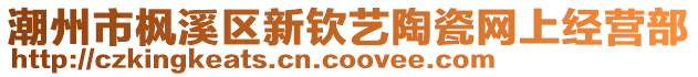 潮州市楓溪區(qū)新欽藝陶瓷網(wǎng)上經(jīng)營部