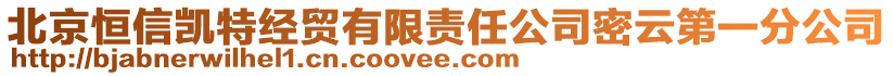 北京恒信凱特經(jīng)貿(mào)有限責(zé)任公司密云第一分公司