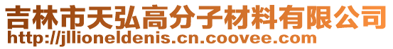 吉林市天弘高分子材料有限公司