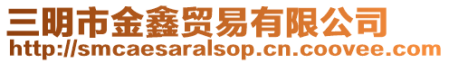 三明市金鑫貿(mào)易有限公司