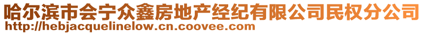 哈爾濱市會(huì)寧眾鑫房地產(chǎn)經(jīng)紀(jì)有限公司民權(quán)分公司