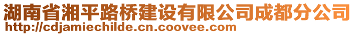 湖南省湘平路橋建設(shè)有限公司成都分公司