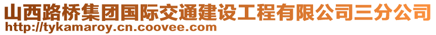 山西路橋集團(tuán)國(guó)際交通建設(shè)工程有限公司三分公司