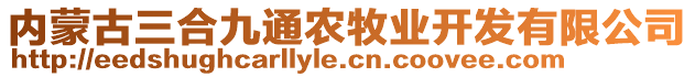 內(nèi)蒙古三合九通農(nóng)牧業(yè)開發(fā)有限公司