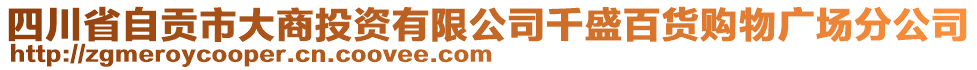 四川省自貢市大商投資有限公司千盛百貨購物廣場分公司