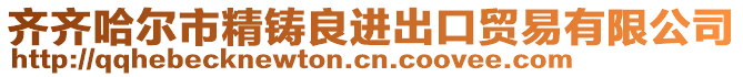 齊齊哈爾市精鑄良進(jìn)出口貿(mào)易有限公司