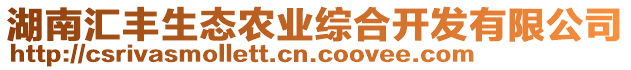 湖南匯豐生態(tài)農(nóng)業(yè)綜合開發(fā)有限公司