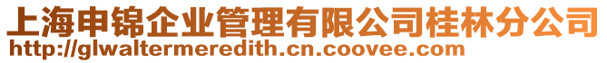 上海申錦企業(yè)管理有限公司桂林分公司