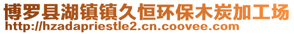 博羅縣湖鎮(zhèn)鎮(zhèn)久恒環(huán)保木炭加工場