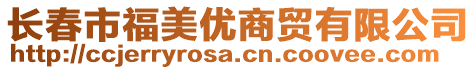 長(zhǎng)春市福美優(yōu)商貿(mào)有限公司