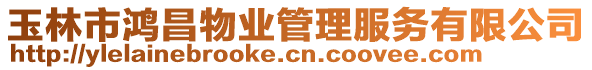 玉林市鴻昌物業(yè)管理服務有限公司