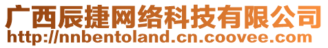 廣西辰捷網(wǎng)絡(luò)科技有限公司