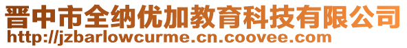 晉中市全納優(yōu)加教育科技有限公司