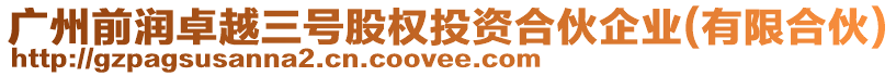 廣州前潤(rùn)卓越三號(hào)股權(quán)投資合伙企業(yè)(有限合伙)