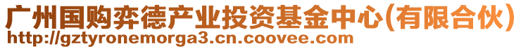 廣州國購弈德產(chǎn)業(yè)投資基金中心(有限合伙)
