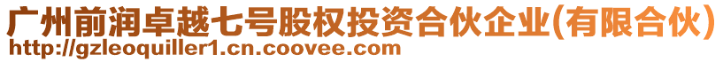 廣州前潤卓越七號股權(quán)投資合伙企業(yè)(有限合伙)