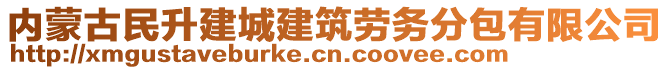 內(nèi)蒙古民升建城建筑勞務(wù)分包有限公司