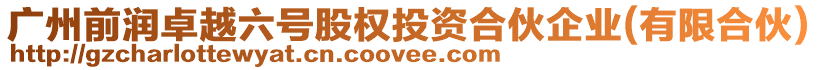 廣州前潤(rùn)卓越六號(hào)股權(quán)投資合伙企業(yè)(有限合伙)