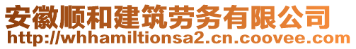 安徽順和建筑勞務(wù)有限公司