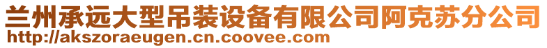 蘭州承遠大型吊裝設備有限公司阿克蘇分公司