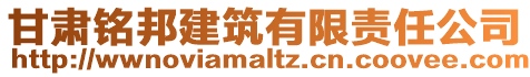 甘肅銘邦建筑有限責(zé)任公司