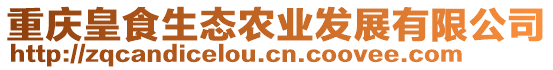 重慶皇食生態(tài)農(nóng)業(yè)發(fā)展有限公司