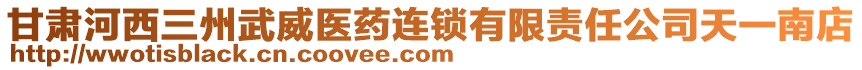 甘肅河西三州武威醫藥連鎖有限責任公司天一南店