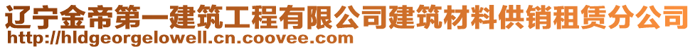 遼寧金帝第一建筑工程有限公司建筑材料供銷租賃分公司