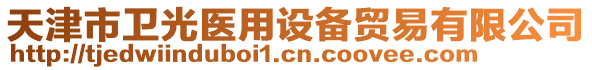 天津市衛(wèi)光醫(yī)用設(shè)備貿(mào)易有限公司