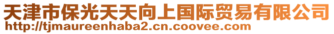 天津市保光天天向上國際貿易有限公司