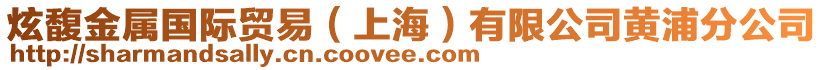 炫馥金屬國際貿(mào)易(上海)有限公司黃浦分公司