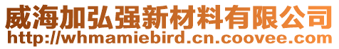 威海加弘強(qiáng)新材料有限公司