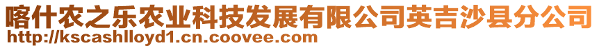 喀什農(nóng)之樂農(nóng)業(yè)科技發(fā)展有限公司英吉沙縣分公司