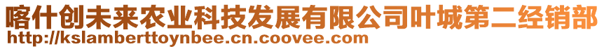 喀什創(chuàng)未來農(nóng)業(yè)科技發(fā)展有限公司葉城第二經(jīng)銷部