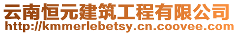 云南恒元建筑工程有限公司